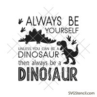 Always be yourself unless you can be a dinosaur svg